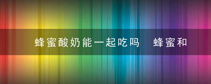 蜂蜜酸奶能一起吃吗 蜂蜜和酸奶可以一起食用吗